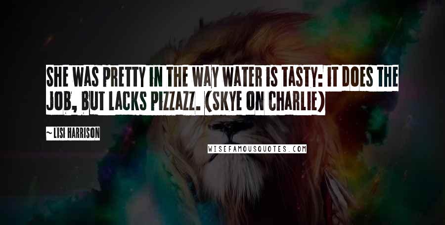 Lisi Harrison Quotes: She was pretty in the way water is tasty: it does the job, but lacks pizzazz. (Skye on Charlie)
