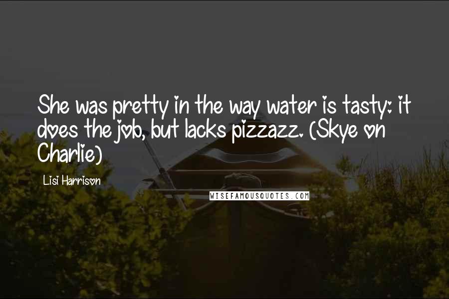 Lisi Harrison Quotes: She was pretty in the way water is tasty: it does the job, but lacks pizzazz. (Skye on Charlie)