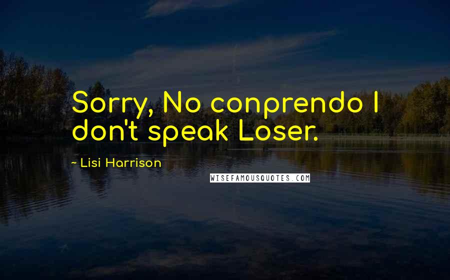 Lisi Harrison Quotes: Sorry, No conprendo I don't speak Loser.