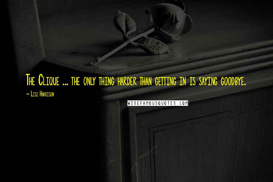 Lisi Harrison Quotes: The Clique ... the only thing harder than getting in is saying goodbye.