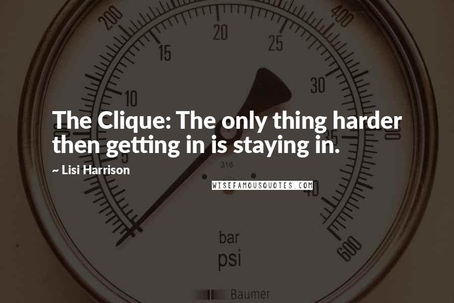 Lisi Harrison Quotes: The Clique: The only thing harder then getting in is staying in.