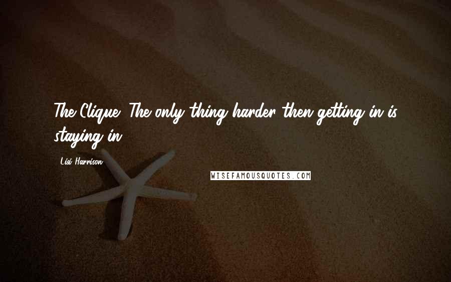 Lisi Harrison Quotes: The Clique: The only thing harder then getting in is staying in.