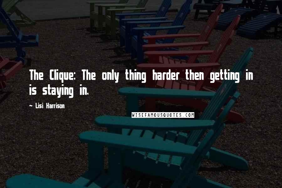 Lisi Harrison Quotes: The Clique: The only thing harder then getting in is staying in.