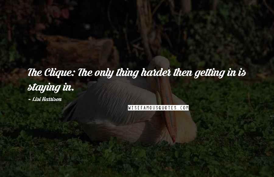 Lisi Harrison Quotes: The Clique: The only thing harder then getting in is staying in.