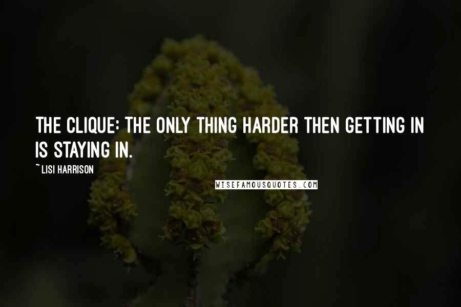 Lisi Harrison Quotes: The Clique: The only thing harder then getting in is staying in.