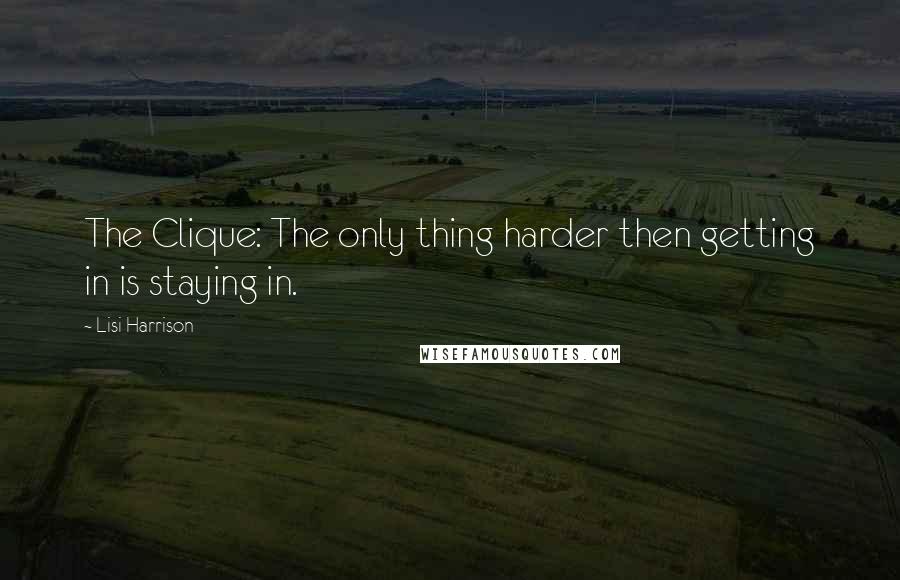 Lisi Harrison Quotes: The Clique: The only thing harder then getting in is staying in.