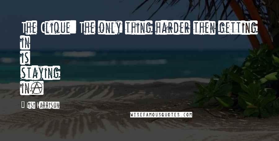 Lisi Harrison Quotes: The Clique: The only thing harder then getting in is staying in.