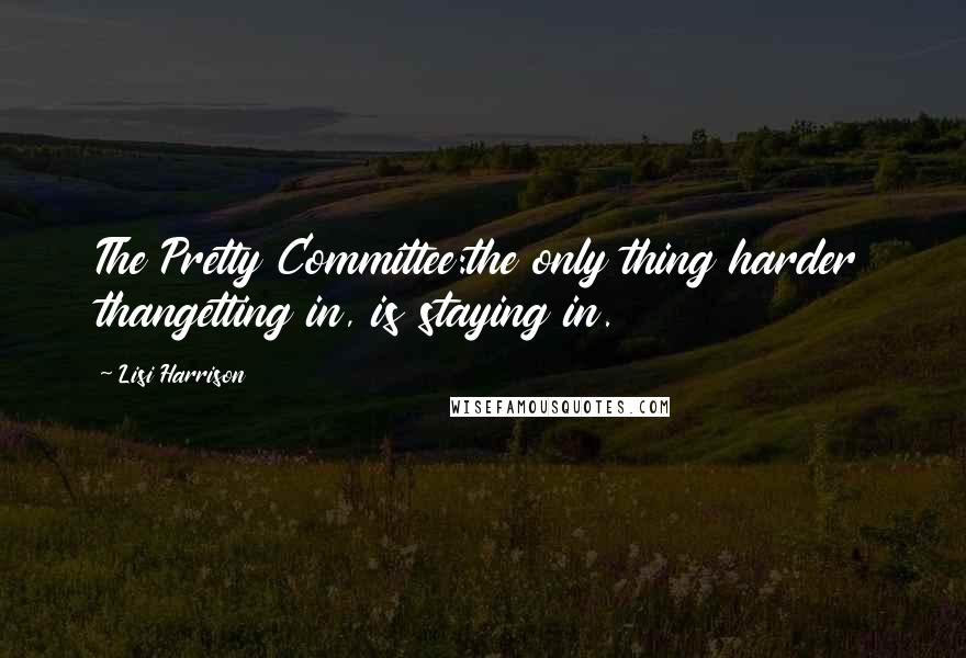 Lisi Harrison Quotes: The Pretty Committee:the only thing harder thangetting in, is staying in.
