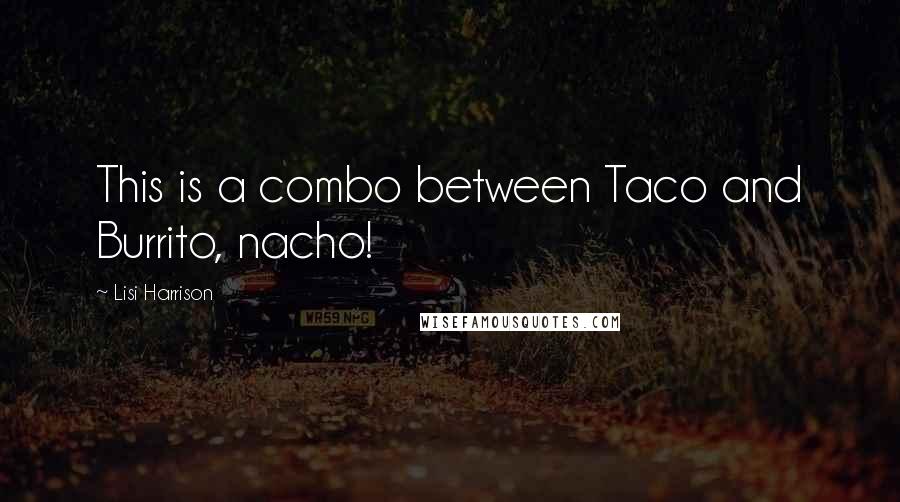 Lisi Harrison Quotes: This is a combo between Taco and Burrito, nacho!