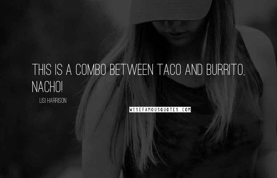 Lisi Harrison Quotes: This is a combo between Taco and Burrito, nacho!