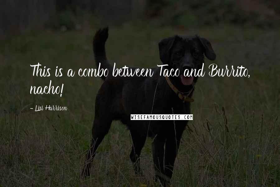 Lisi Harrison Quotes: This is a combo between Taco and Burrito, nacho!