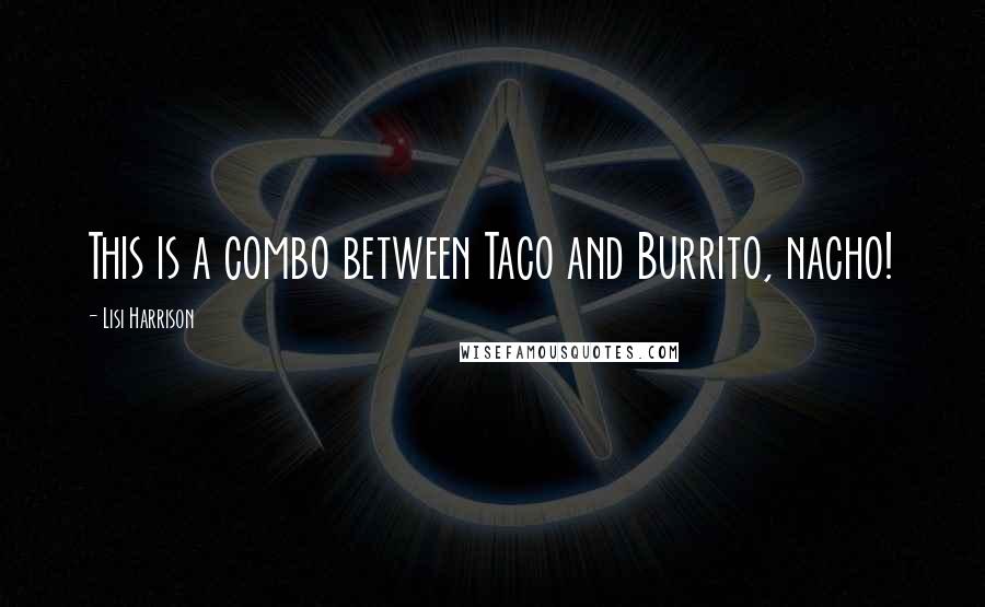 Lisi Harrison Quotes: This is a combo between Taco and Burrito, nacho!