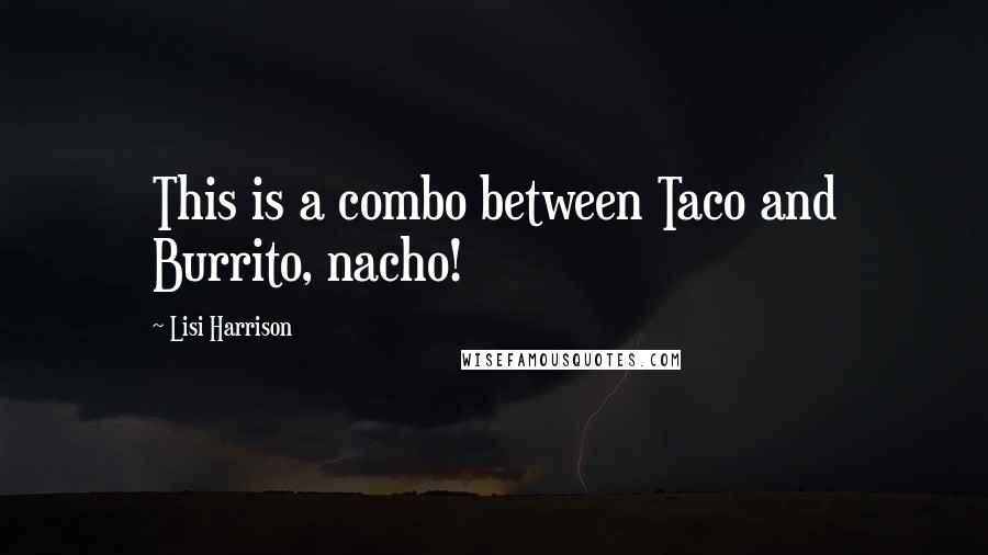 Lisi Harrison Quotes: This is a combo between Taco and Burrito, nacho!