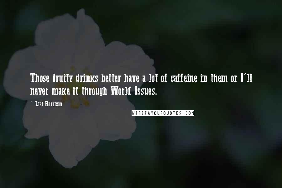 Lisi Harrison Quotes: Those fruity drinks better have a lot of caffeine in them or I'll never make it through World Issues.