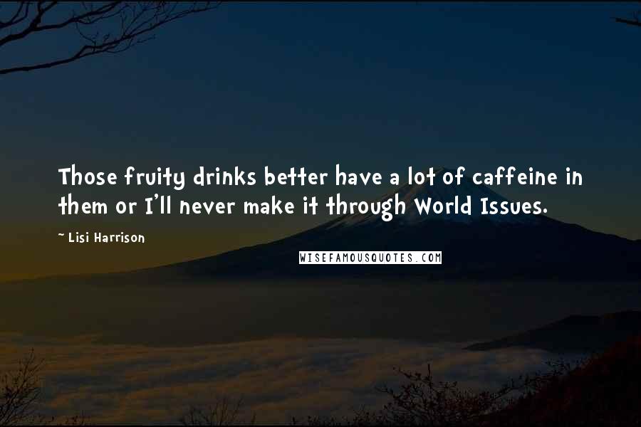 Lisi Harrison Quotes: Those fruity drinks better have a lot of caffeine in them or I'll never make it through World Issues.