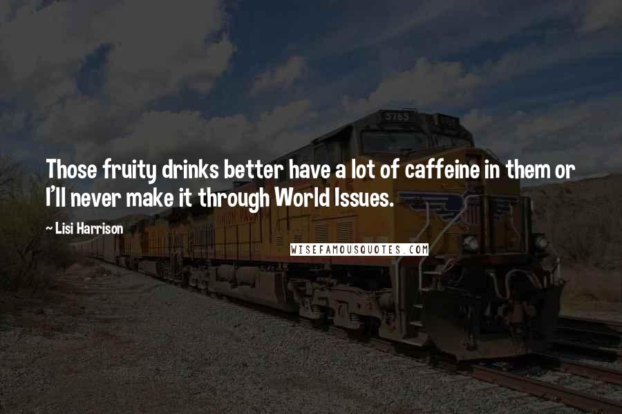 Lisi Harrison Quotes: Those fruity drinks better have a lot of caffeine in them or I'll never make it through World Issues.