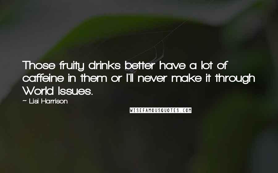 Lisi Harrison Quotes: Those fruity drinks better have a lot of caffeine in them or I'll never make it through World Issues.