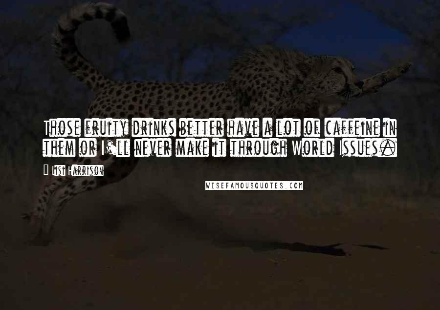 Lisi Harrison Quotes: Those fruity drinks better have a lot of caffeine in them or I'll never make it through World Issues.