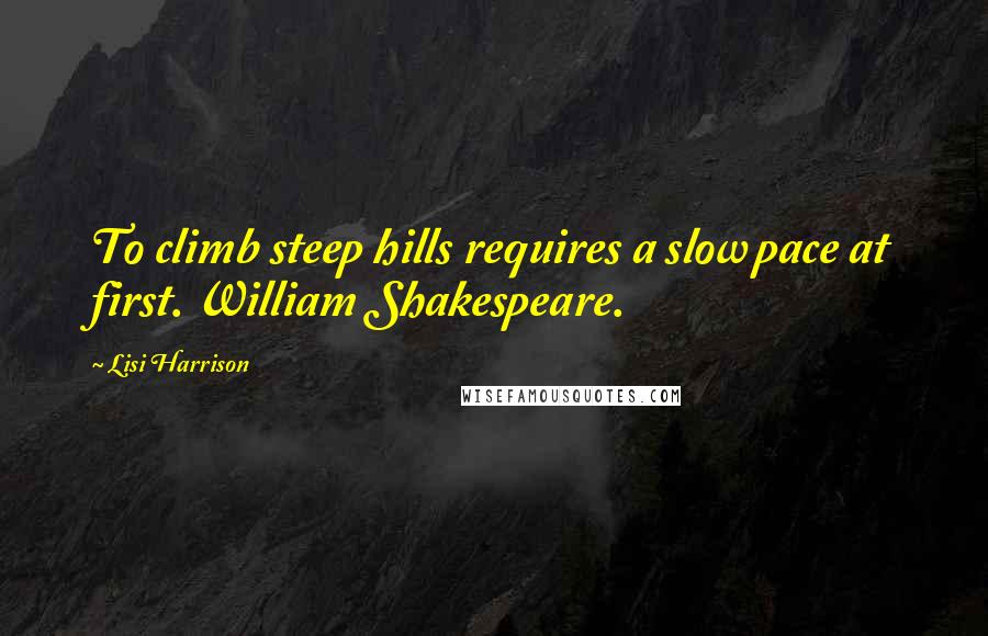 Lisi Harrison Quotes: To climb steep hills requires a slow pace at first. William Shakespeare.