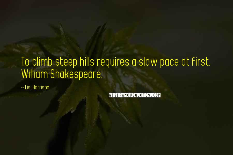 Lisi Harrison Quotes: To climb steep hills requires a slow pace at first. William Shakespeare.