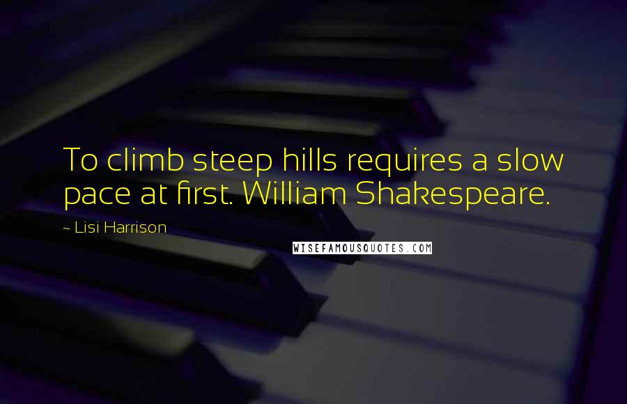 Lisi Harrison Quotes: To climb steep hills requires a slow pace at first. William Shakespeare.