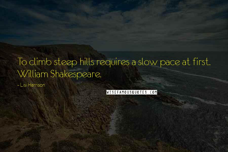 Lisi Harrison Quotes: To climb steep hills requires a slow pace at first. William Shakespeare.