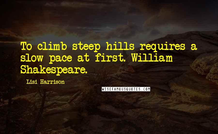 Lisi Harrison Quotes: To climb steep hills requires a slow pace at first. William Shakespeare.