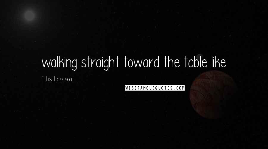 Lisi Harrison Quotes: walking straight toward the table like