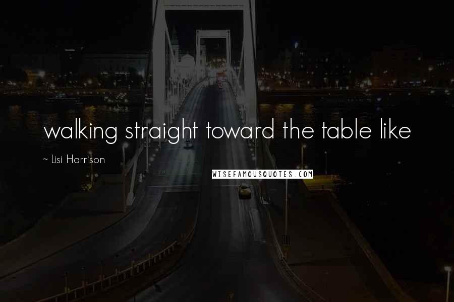 Lisi Harrison Quotes: walking straight toward the table like