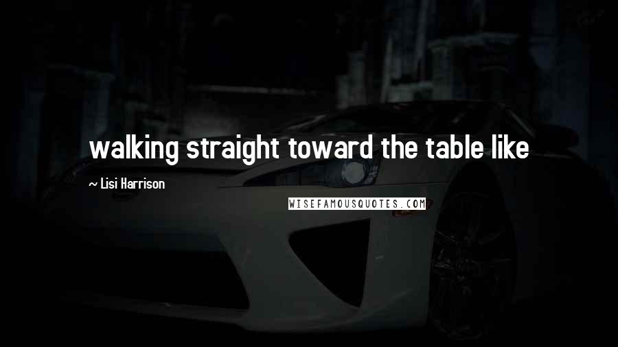 Lisi Harrison Quotes: walking straight toward the table like