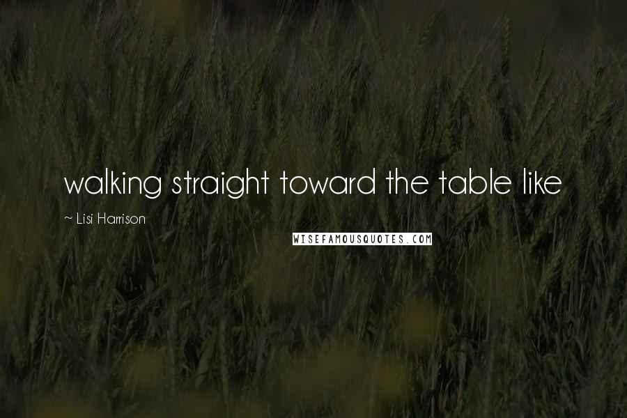 Lisi Harrison Quotes: walking straight toward the table like