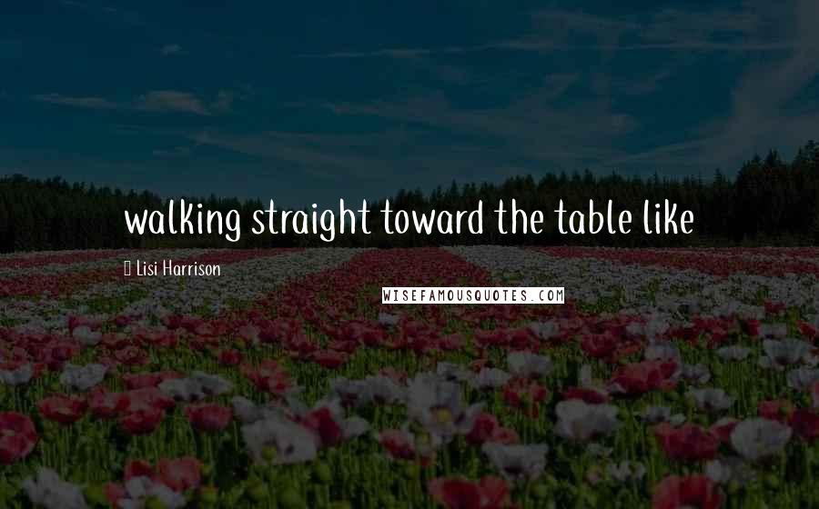 Lisi Harrison Quotes: walking straight toward the table like