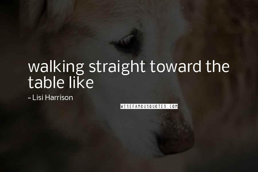 Lisi Harrison Quotes: walking straight toward the table like