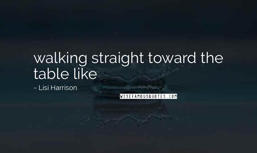 Lisi Harrison Quotes: walking straight toward the table like