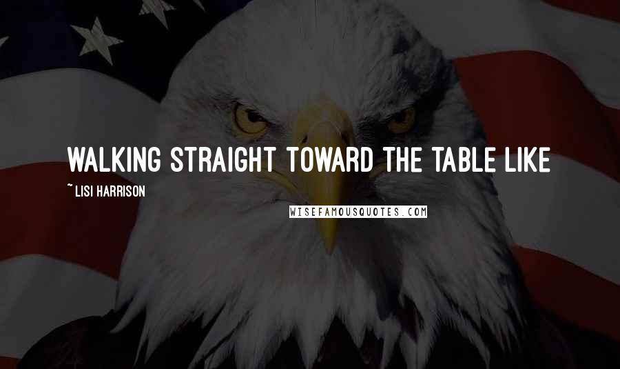 Lisi Harrison Quotes: walking straight toward the table like