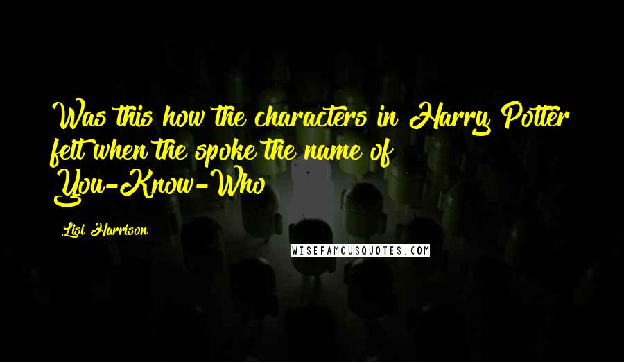Lisi Harrison Quotes: Was this how the characters in Harry Potter felt when the spoke the name of You-Know-Who?