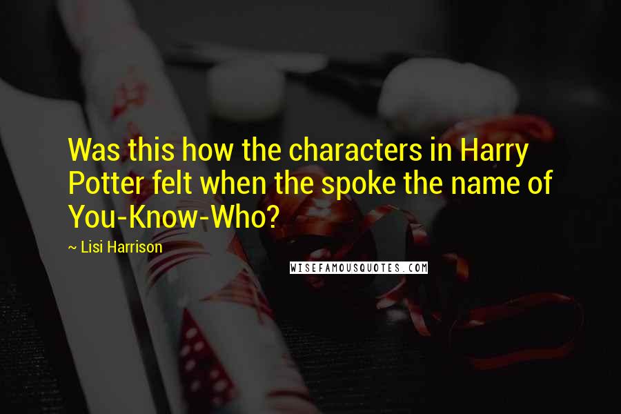 Lisi Harrison Quotes: Was this how the characters in Harry Potter felt when the spoke the name of You-Know-Who?