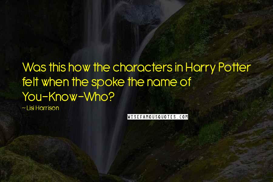 Lisi Harrison Quotes: Was this how the characters in Harry Potter felt when the spoke the name of You-Know-Who?