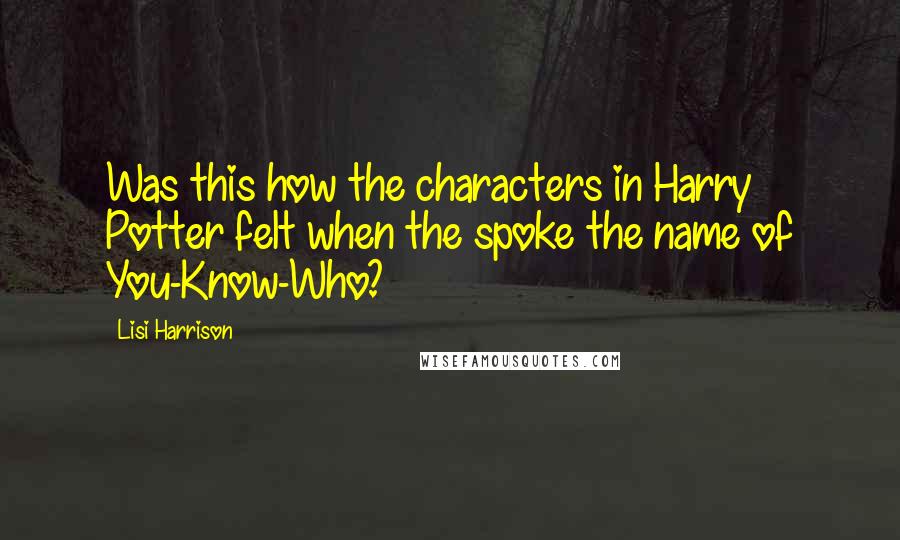 Lisi Harrison Quotes: Was this how the characters in Harry Potter felt when the spoke the name of You-Know-Who?