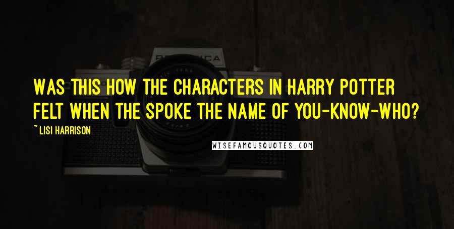 Lisi Harrison Quotes: Was this how the characters in Harry Potter felt when the spoke the name of You-Know-Who?