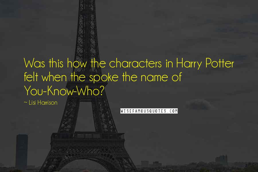 Lisi Harrison Quotes: Was this how the characters in Harry Potter felt when the spoke the name of You-Know-Who?