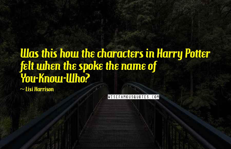 Lisi Harrison Quotes: Was this how the characters in Harry Potter felt when the spoke the name of You-Know-Who?