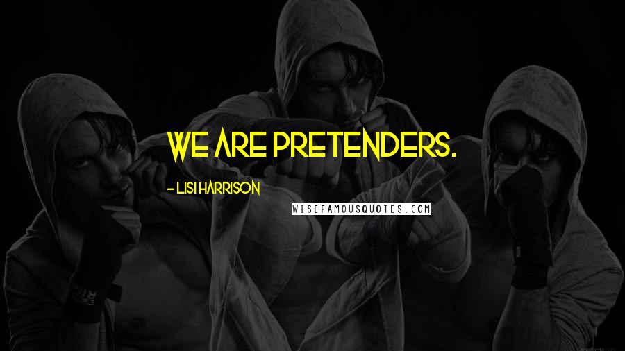 Lisi Harrison Quotes: We are pretenders.