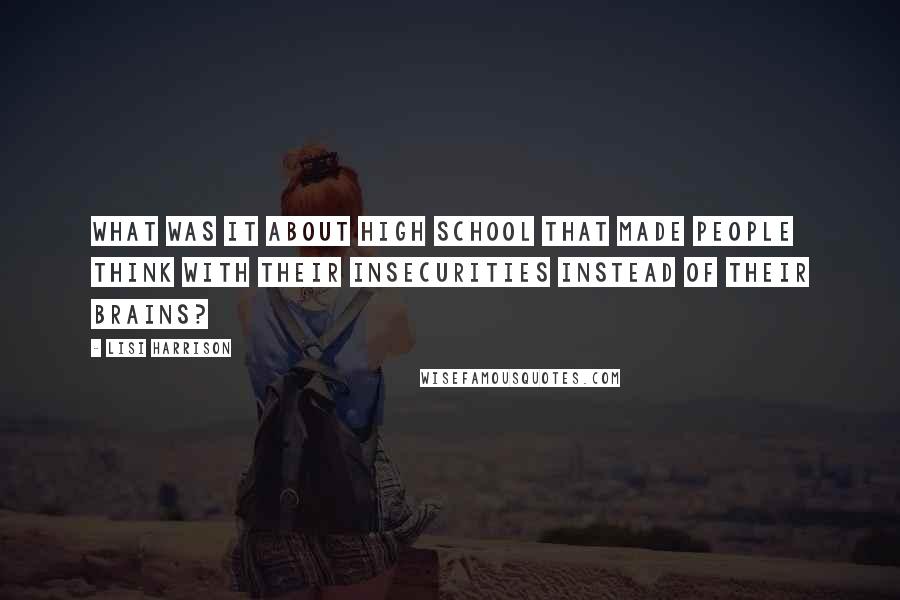 Lisi Harrison Quotes: What was it about high school that made people think with their insecurities instead of their brains?