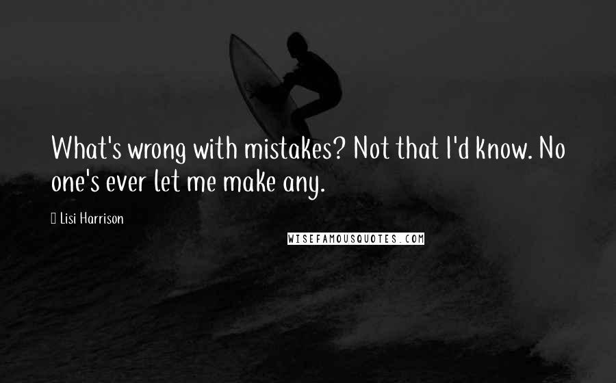 Lisi Harrison Quotes: What's wrong with mistakes? Not that I'd know. No one's ever let me make any.