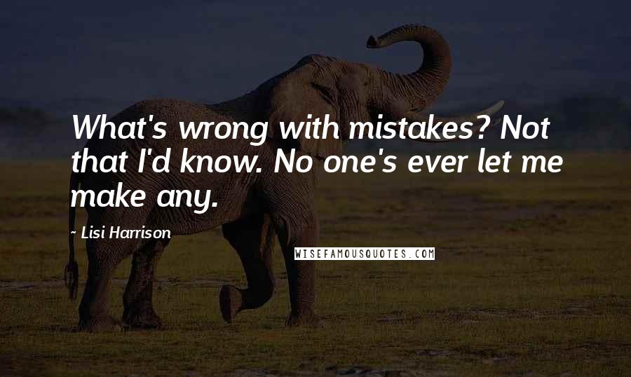 Lisi Harrison Quotes: What's wrong with mistakes? Not that I'd know. No one's ever let me make any.