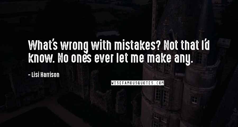 Lisi Harrison Quotes: What's wrong with mistakes? Not that I'd know. No one's ever let me make any.