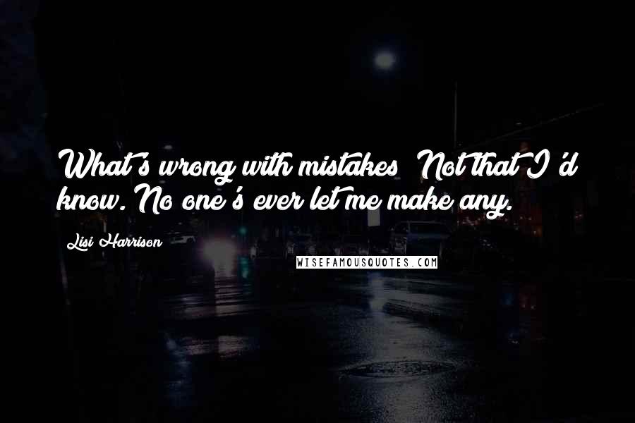 Lisi Harrison Quotes: What's wrong with mistakes? Not that I'd know. No one's ever let me make any.