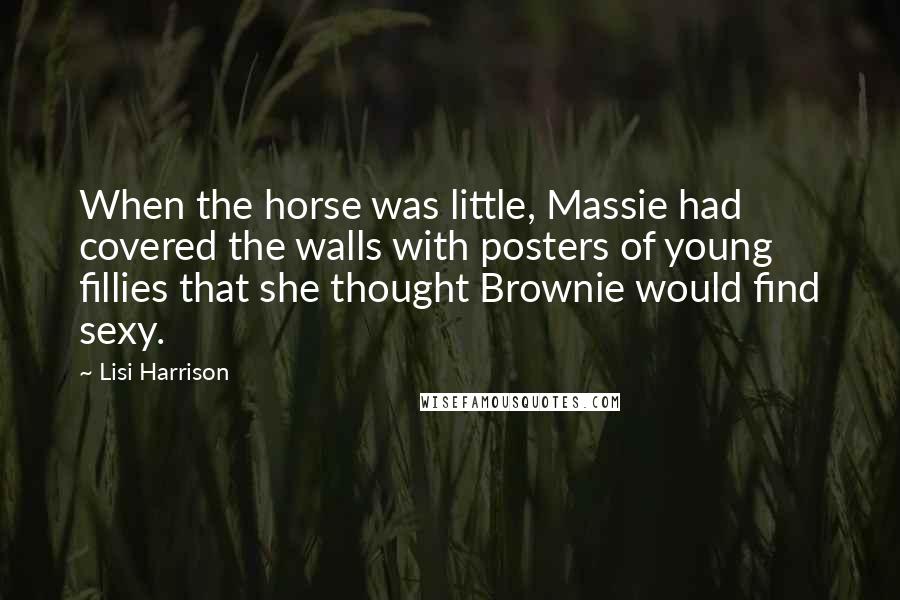Lisi Harrison Quotes: When the horse was little, Massie had covered the walls with posters of young fillies that she thought Brownie would find sexy.