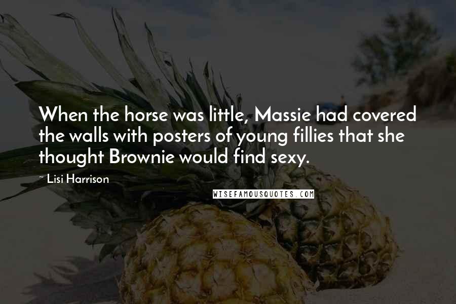 Lisi Harrison Quotes: When the horse was little, Massie had covered the walls with posters of young fillies that she thought Brownie would find sexy.